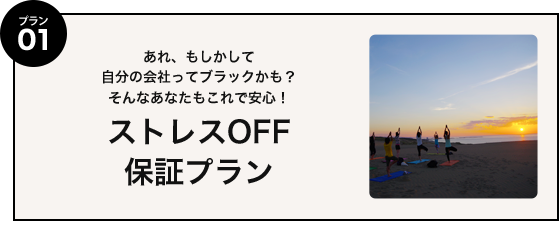 プラン01 あれ、もしかして自分の会社ってブラックかも？そんなあなたもこれで安心！ストレスOFF保証プラン