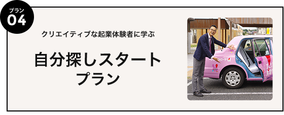 プラン04 クリエイティブな起業体験者に学ぶ自分探しスタートプラン