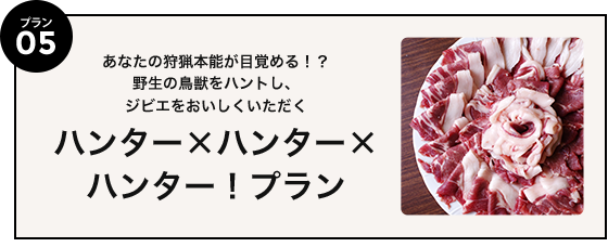 プラン05 あなたの狩猟本能が目覚める！？野生の鳥獣をハントし、ジビエをおいしくいただく ハンター×ハンター×ハンター！プラン