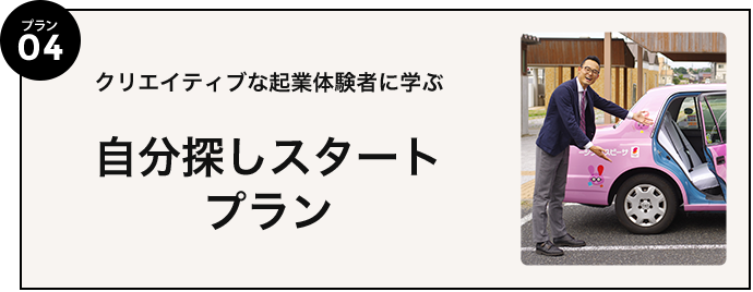 プラン04 クリエイティブな起業体験者に学ぶ自分探しスタートプラン