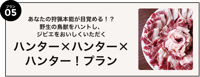 プラン05 あなたの狩猟本能が目覚める！？野生の鳥獣をハントし、ジビエをおいしくいただく ハンター×ハンター×ハンター！プラン