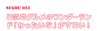 ご当地グルメのワンダーランド「わったいな」がすごい！