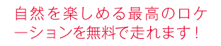 自然を楽しめる最高のロケーションを無料で走れます！