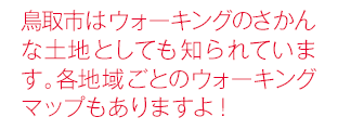 鳥取市はウォーキングのさかんな土地としても知られています。各地域ごとのウォーキングマップもありますよ！