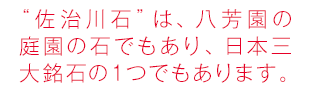 “佐治川石”は、八芳園の庭園の石でもあり、日本三大銘石の１つでもあります。