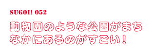 動物園のような公園がまちなかにあるのがすごい！