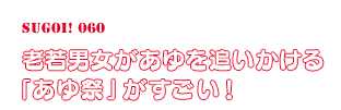 老若男女があゆを追いかける「あゆ祭」がすごい！