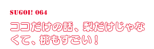 ココだけの話、梨だけじゃなくて、桃もすごい！