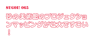 “砂の美術館のプロジェクションマッピングが壮大ですごい！