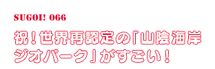 祝！世界再認定の「山陰海岸ジオパーク」がすごい！