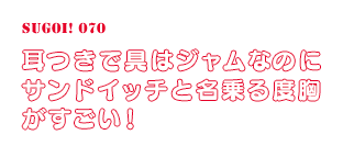 耳つきで具はジャムなのにサンドイッチと名乗る度胸がすごい！