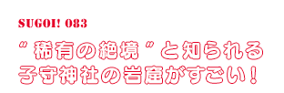 “稀有の絶境”と知られる子守神社の岩窟がすごい！