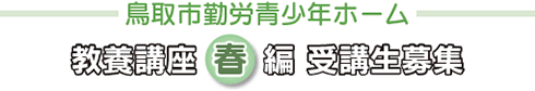 鳥取市勤労青少年ホーム教養講座春編 受講生募集