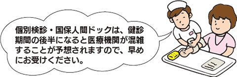 個別検診・国保人間ドックは、健診期間の後半になると医療機関が混雑することが予想されますので、早めにお受けください。