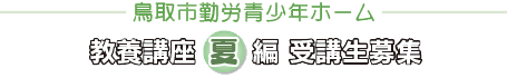 鳥取市勤労青少年ホーム教養講座夏編 受講生募集