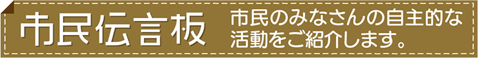 市民伝言板 市民のみなさんの自主的な活動をご紹介します。