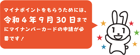 マイナポイントをもらうためには、令和4年9月30日までにマイナンバーカードの申請が必要です！